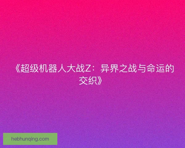 《超级机器人大战Z：异界之战与命运的交织》
