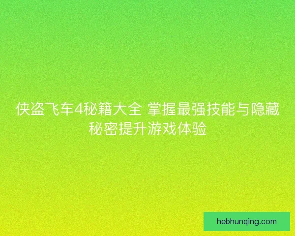 侠盗飞车4秘籍大全 掌握最强技能与隐藏秘密提升游戏体验