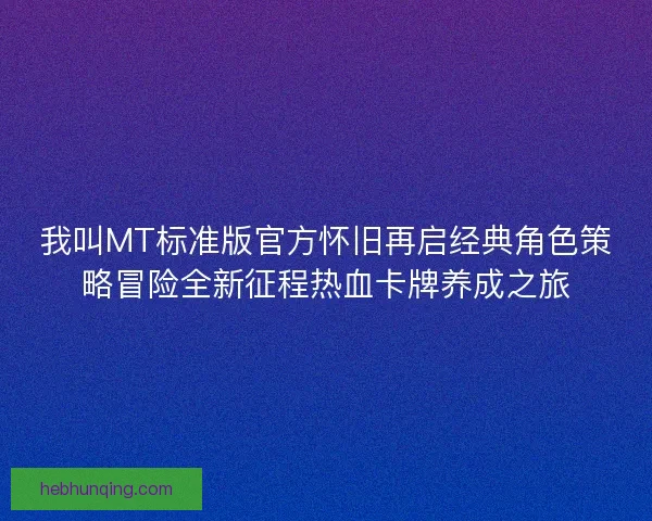 我叫MT标准版官方怀旧再启经典角色策略冒险全新征程热血卡牌养成之旅